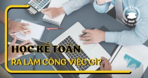 Học kế toán ra làm gì? Học kế toán cần tố chất gì?