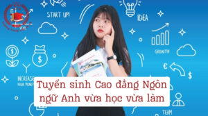 Tuyến sinh Cao đẳng Ngôn ngữ Anh vừa học vừa làm