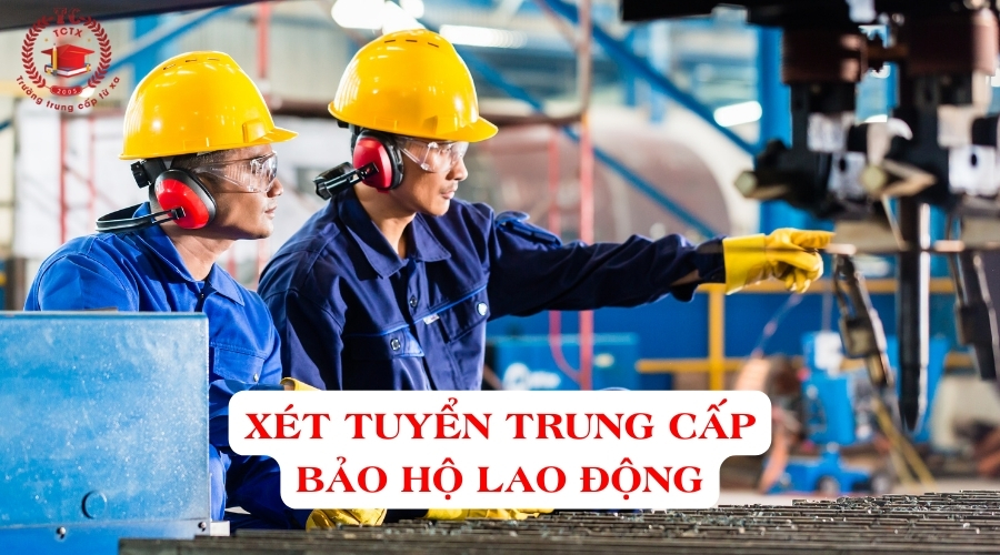 Xét tuyển Trung cấp bảo hộ lao động từ xa